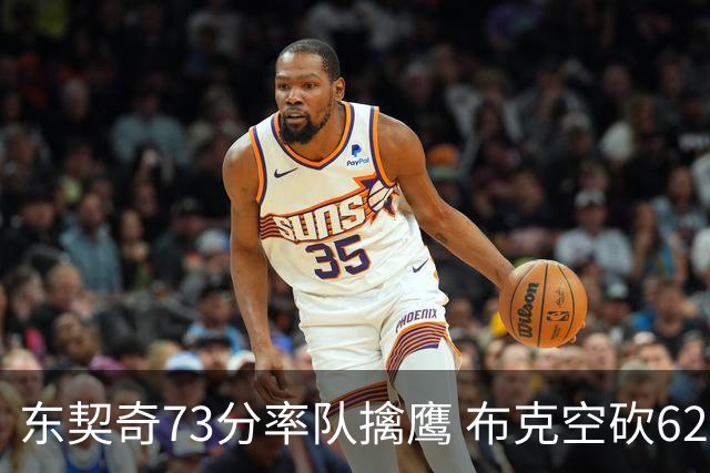 东契奇73分率队擒鹰 布克空砍62分太阳止7连胜